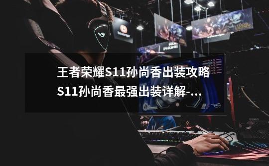 王者荣耀S11孙尚香出装攻略 S11孙尚香最强出装详解-高手进阶-安族网-第1张-游戏信息-龙启网