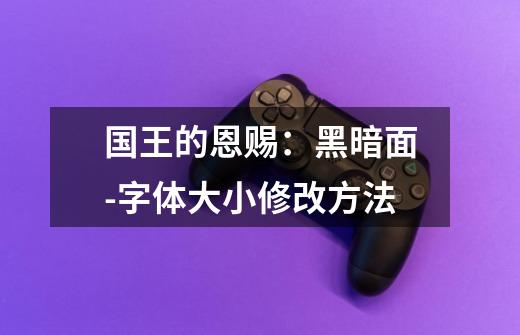 国王的恩赐:黑暗面-字体大小修改方法-第1张-游戏信息-龙启网