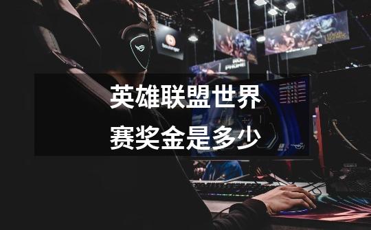 英雄联盟世界赛奖金是多少-第1张-游戏信息-龙启网
