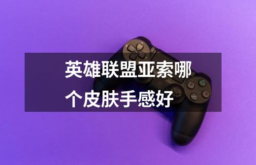 英雄联盟亚索哪个皮肤手感好-第1张-游戏信息-龙启网