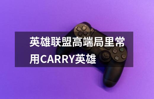 英雄联盟高端局里常用CARRY英雄-第1张-游戏信息-龙启网