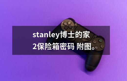 stanley博士的家2保险箱密码 附图。-第1张-游戏信息-龙启网