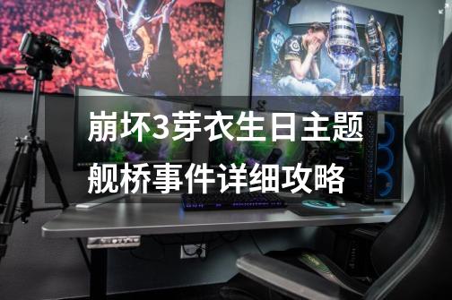 崩坏3芽衣生日主题舰桥事件详细攻略-第1张-游戏信息-龙启网