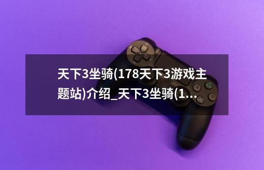 天下3坐骑(178天下3游戏主题站)介绍_天下3坐骑(178天下3游戏主题站)是什么-第1张-游戏信息-龙启网