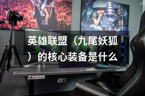 英雄联盟（九尾妖狐）的核心装备是什么-第1张-游戏信息-龙启网