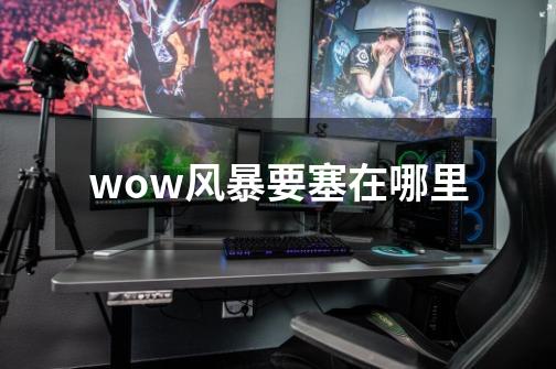 wow风暴要塞在哪里-第1张-游戏信息-龙启网
