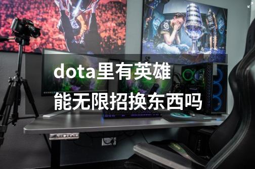dota里有英雄能无限招换东西吗-第1张-游戏信息-龙启网