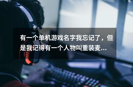 有一个单机游戏名字我忘记了，但是我记得有一个人物叫重装麦克斯-第1张-游戏信息-龙启网