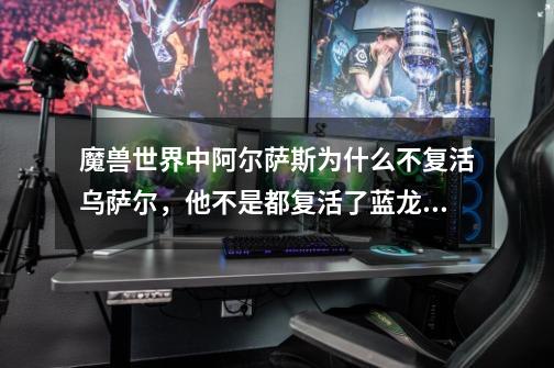 魔兽世界中阿尔萨斯为什么不复活乌萨尔，他不是都复活了蓝龙和希尔瓦纳斯，像乌萨尔这么厉害的人-第1张-游戏信息-龙启网