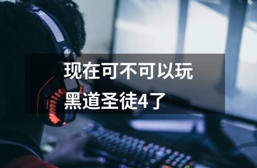 现在可不可以玩黑道圣徒4了-第1张-游戏信息-龙启网
