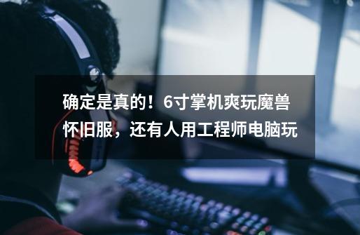 确定是真的!6寸掌机爽玩魔兽怀旧服,还有人用工程师电脑玩-第1张-游戏信息-龙启网