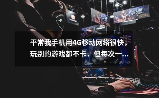 平常我手机用4G移动网络很快,玩别的游戏都不卡,但每次一玩王者荣耀,4G网络自动变2G,卡死,是怎-第1张-游戏信息-龙启网