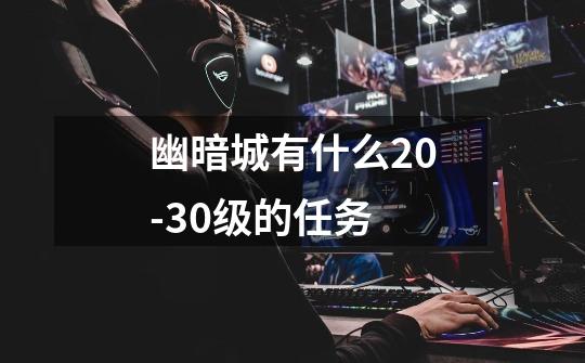 幽暗城有什么20-30级的任务-第1张-游戏信息-龙启网
