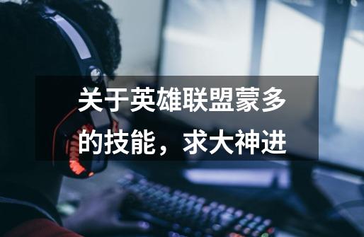 关于英雄联盟蒙多的技能，求大神进-第1张-游戏信息-龙启网