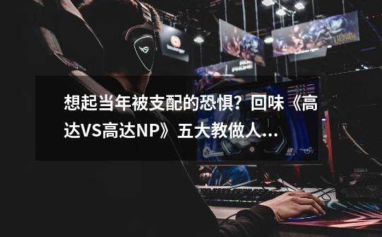 想起当年被支配的恐惧?回味《高达VS高达NP》五大教做人赖机-第1张-游戏信息-龙启网