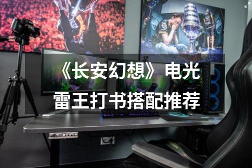 《长安幻想》电光雷王打书搭配推荐-第1张-游戏信息-龙启网