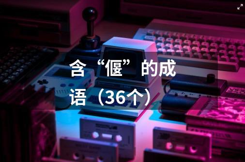 含“偃”的成语(36个)-第1张-游戏信息-龙启网