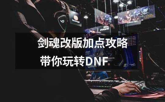 剑魂改版加点攻略 带你玩转DNF-第1张-游戏信息-龙启网