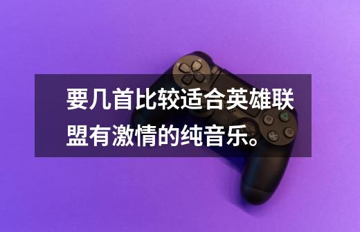 要几首比较适合英雄联盟有激情的纯音乐。-第1张-游戏信息-龙启网