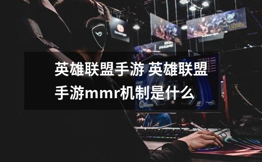 英雄联盟手游 英雄联盟手游mmr机制是什么-第1张-游戏信息-龙启网