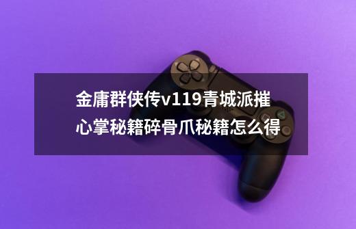 金庸群侠传v119青城派摧心掌秘籍碎骨爪秘籍怎么得-第1张-游戏信息-龙启网