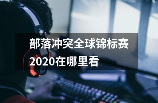 部落冲突全球锦标赛2020在哪里看-第1张-游戏信息-龙启网