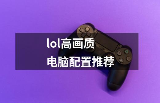 lol高画质电脑配置推荐-第1张-游戏信息-龙启网