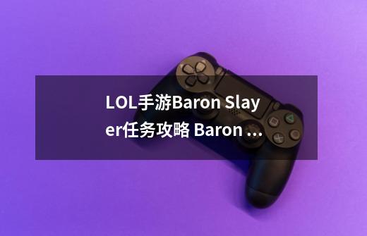 LOL手游Baron Slayer任务攻略 Baron Slayer任务流程详解-新手攻略-安族网-第1张-游戏信息-龙启网
