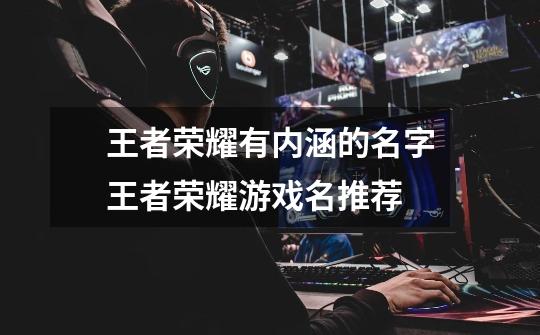 王者荣耀有内涵的名字王者荣耀游戏名推荐-第1张-游戏信息-龙启网