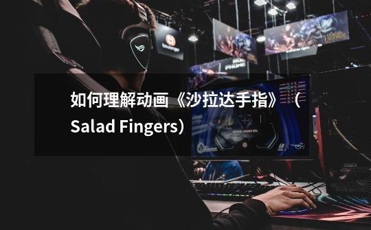 如何理解动画《沙拉达手指》(Salad Fingers)-第1张-游戏信息-龙启网