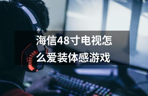 海信48寸电视怎么爱装体感游戏-第1张-游戏信息-龙启网