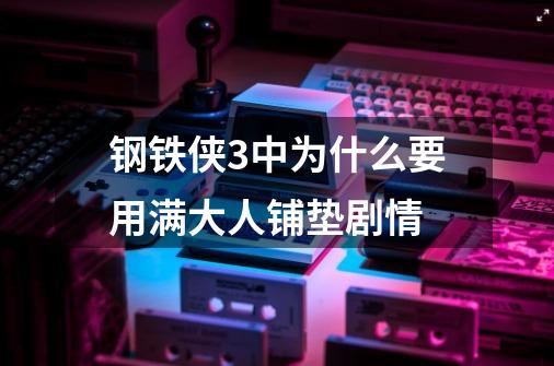 钢铁侠3中为什么要用满大人铺垫剧情-第1张-游戏信息-龙启网