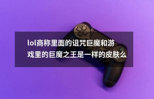 lol商称里面的诅咒巨魔和游戏里的巨魔之王是一样的皮肤么-第1张-游戏信息-龙启网