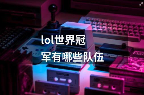 lol世界冠军有哪些队伍-第1张-游戏信息-龙启网