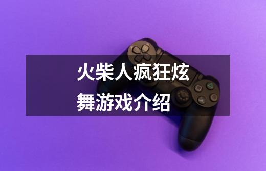 火柴人疯狂炫舞游戏介绍-第1张-游戏信息-龙启网