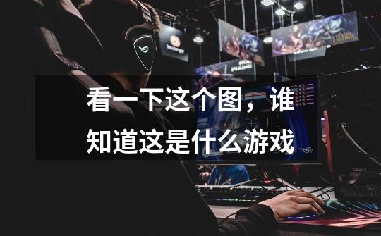 看一下这个图，谁知道这是什么游戏-第1张-游戏信息-龙启网