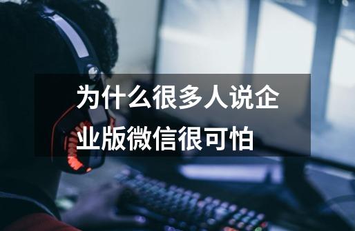 为什么很多人说企业版微信很可怕-第1张-游戏信息-龙启网