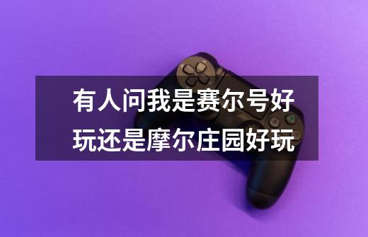 有人问我是赛尔号好玩还是摩尔庄园好玩-第1张-游戏信息-龙启网