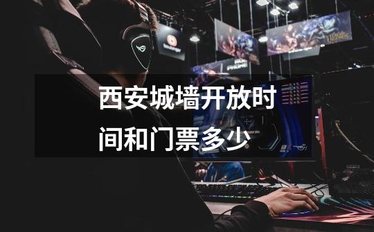 西安城墙开放时间和门票多少-第1张-游戏信息-龙启网