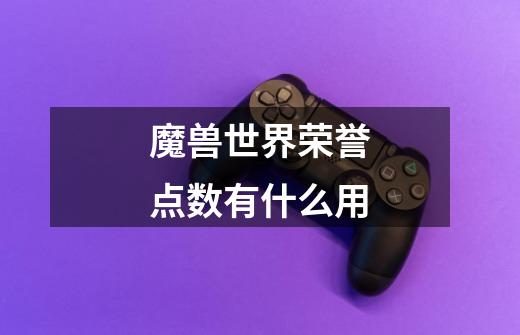 魔兽世界荣誉点数有什么用-第1张-游戏信息-龙启网