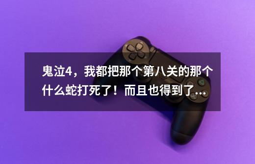 鬼泣4,我都把那个第八关的那个什么蛇打死了!而且也得到了新的能力!怎么到了那个十字路口像右和别的方向-第1张-游戏信息-龙启网