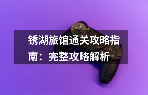 锈湖旅馆通关攻略指南:完整攻略解析-第1张-游戏信息-龙启网