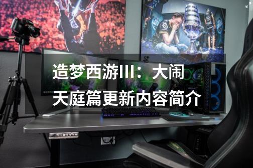 造梦西游III:大闹天庭篇更新内容简介-第1张-游戏信息-龙启网