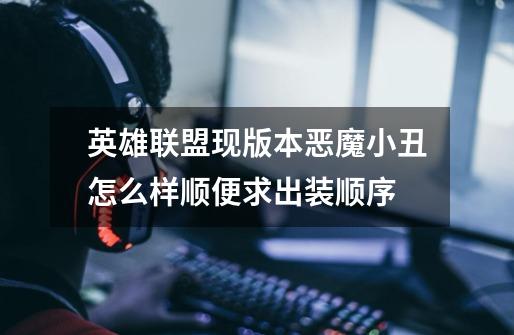 英雄联盟现版本恶魔小丑怎么样顺便求出装顺序-第1张-游戏信息-龙启网