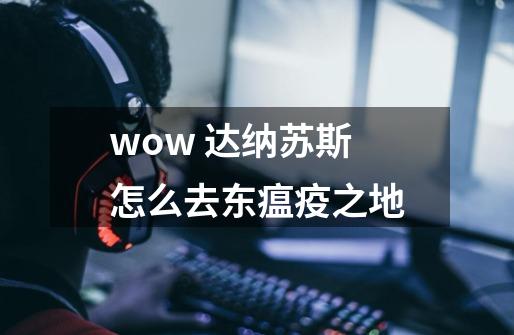 wow 达纳苏斯怎么去东瘟疫之地-第1张-游戏信息-龙启网