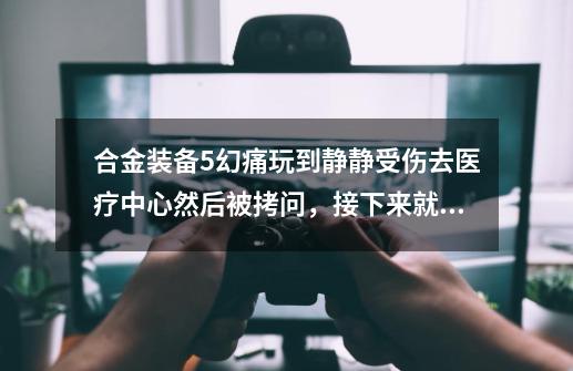合金装备5幻痛玩到静静受伤去医疗中心然后被拷问,接下来就不会加入队伍了,要怎么让静静重新加入啊-第1张-游戏信息-龙启网