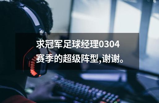 求冠军足球经理0304赛季的超级阵型,谢谢。-第1张-游戏信息-龙启网