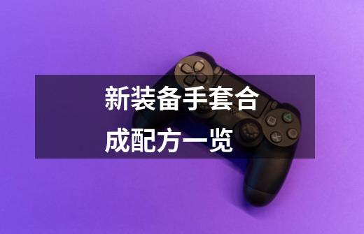 新装备手套合成配方一览-第1张-游戏信息-龙启网