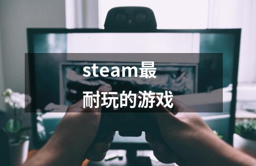 steam最耐玩的游戏-第1张-游戏信息-龙启网