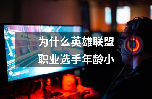 为什么英雄联盟职业选手年龄小-第1张-游戏信息-龙启网